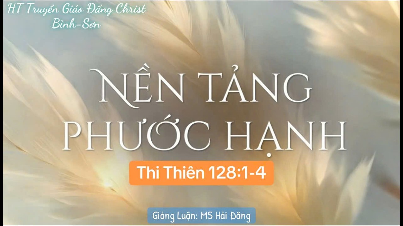 NỀN  TẢNG PHƯỚC HẠNH.-KT:ThiThien 128:1-4. || Mục Sư Hải Đăng.