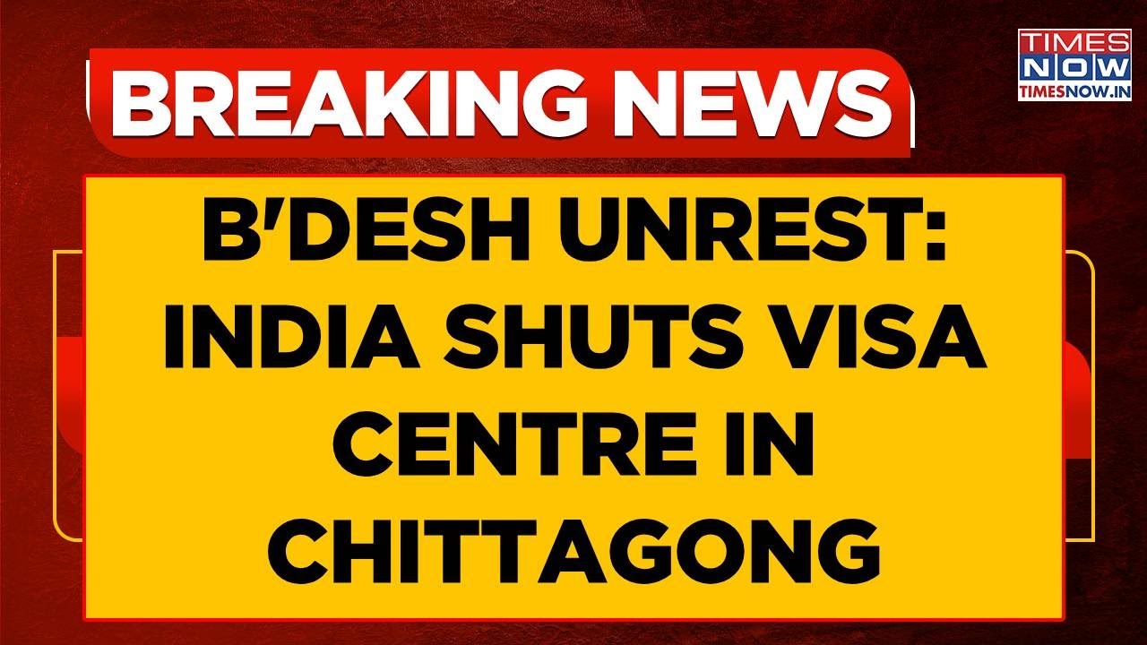 Bangladesh Unrest Fallout: India Shuts Visa Centre In Chittagong Till Further Notice | Breaking News