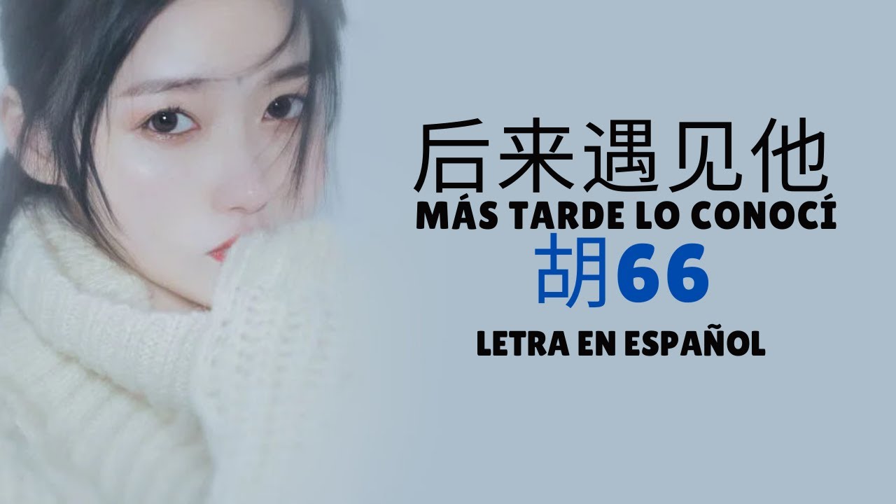 胡66 (Hu66) Houlai yujian ta (后来遇见他) Sub Español/Pinyin/Chino