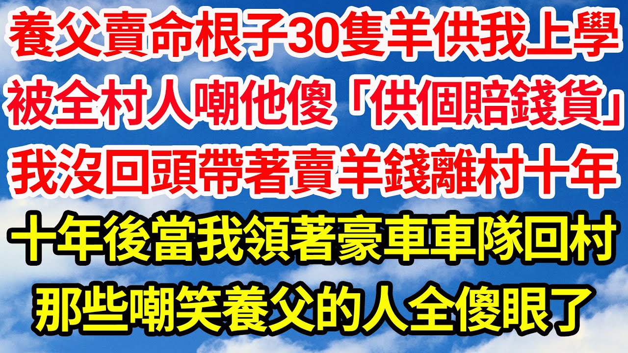 養父賣掉命根子30隻羊供我上學，被全村人嘲他傻「供個賠錢貨」。我沒回頭帶著賣羊錢離村十年。十年後當我領著豪車車隊回村，當年那些嘲笑養父的人全傻眼了||笑看人生情感生活