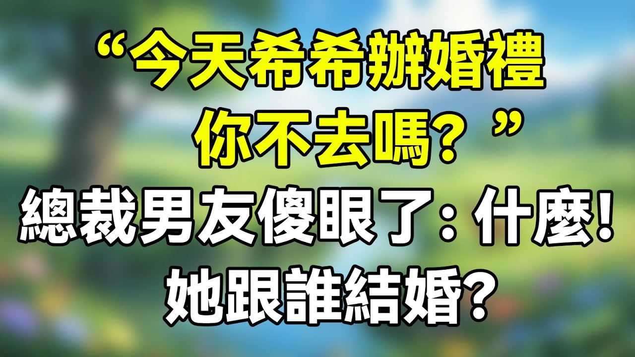 “今天希希辦婚禮，你不去嗎？”總裁未婚夫傻眼了：什麼！她跟誰結婚？    #夜讀人生 #完结文 #情感故事 #一口气看完 #老年生活 #情感 #爽文 #爲人處世 #婚姻
