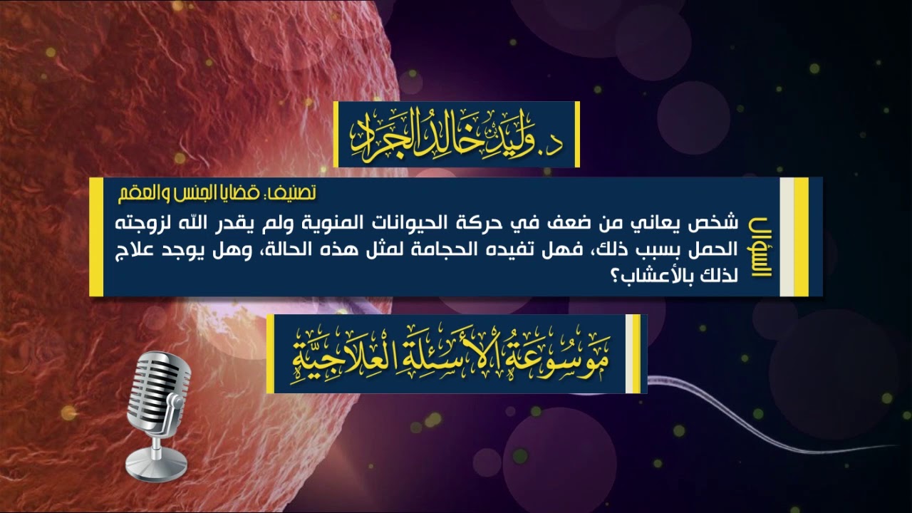 السؤال [12-12]: شخص يعاني من ضعف في حركة الحيوانات المنوية، فهل تفيده الحجامة، ...؟