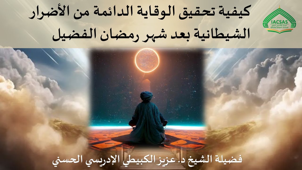 كيفية تحقيق الوقاية الدائمة من الأضرار الشيطانية بعد رمضان لفضيلة الشيخ د.عزيز الكبيطي الإدريسي