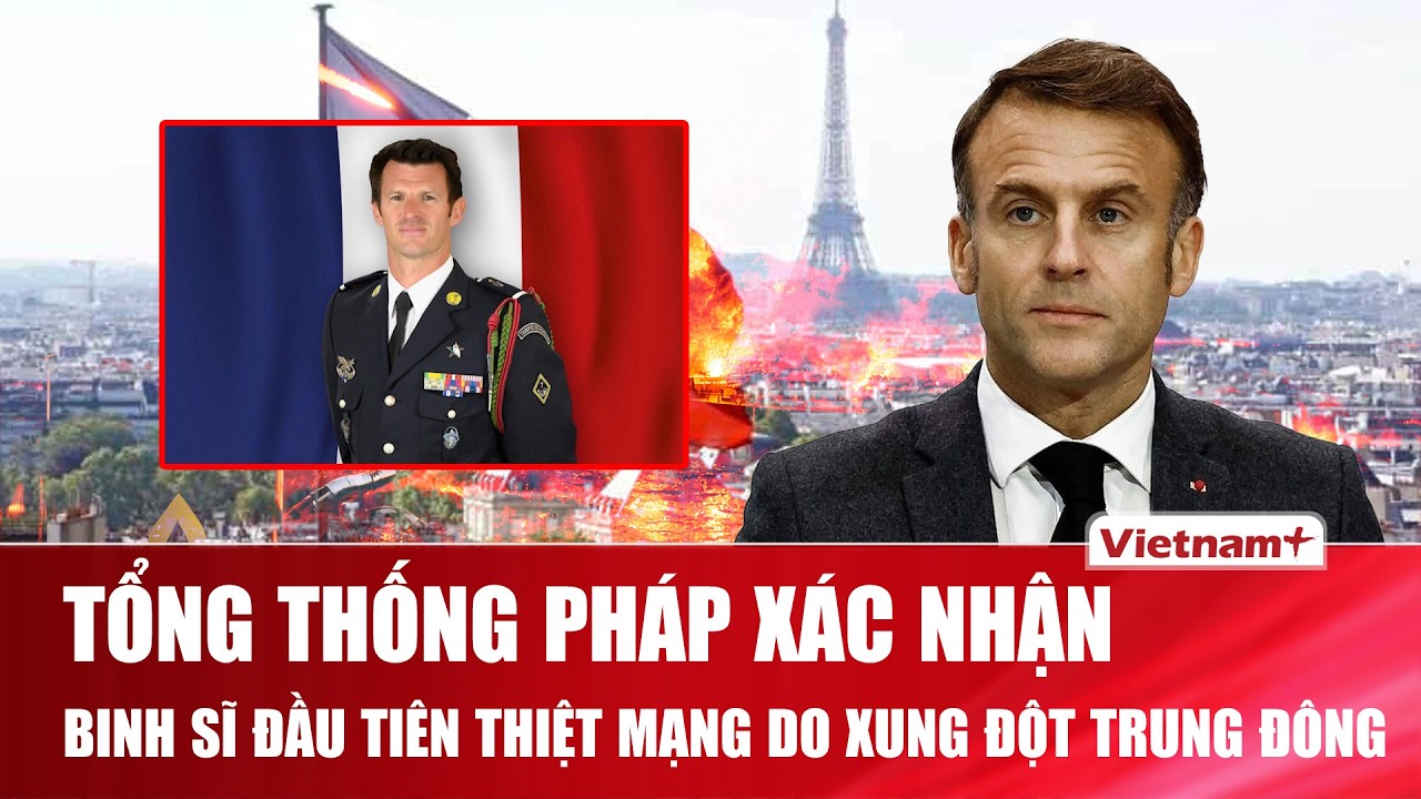 Tổng thống Pháp xác nhận binh sĩ đầu tiên thiệt mạng do xung đột Trung Đông