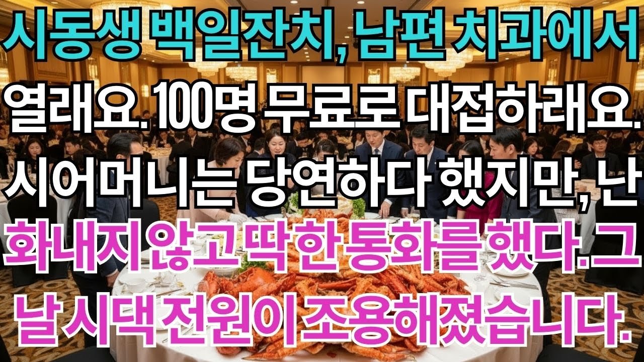 시동생 백일잔치, 남편 치과에서 100명 무료로 하래요.킹크랩 대신 한정식으로 300만원 요구했지만전 싸우지 않고 딱 한가지 통화를 했어요.그날 시댁과 친정댁 모두 조용해졌습니다.