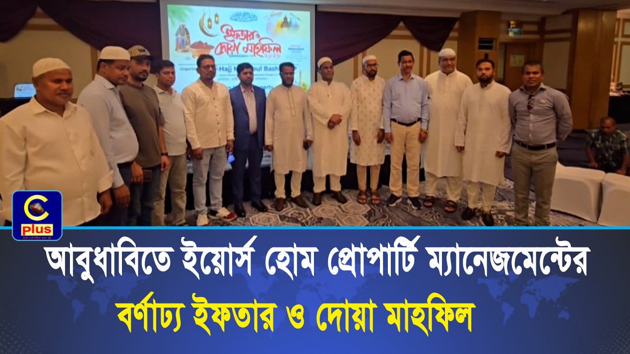 আবুধাবিতে ইয়োর্স হোম প্রোপার্টি ম্যানেজমেন্টের বর্ণাঢ্য ইফতার ও দোয়া মাহফিল | Cplus