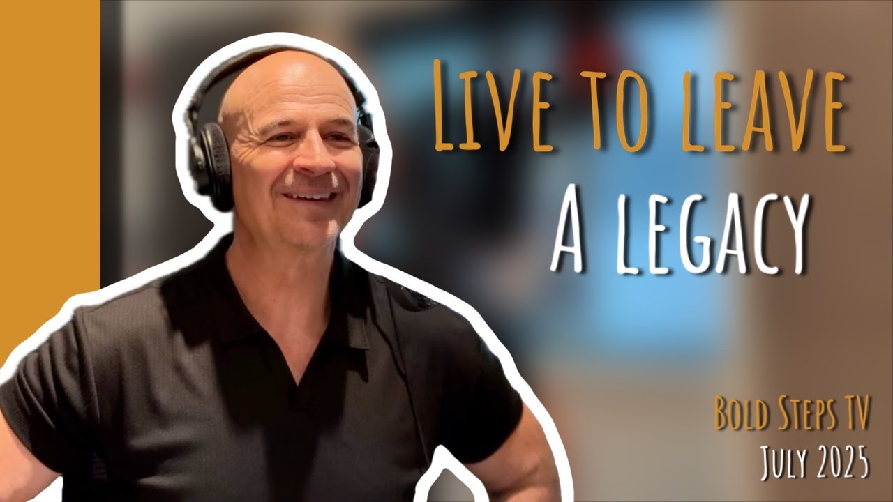 Live to Leave a Legacy | Bold Steps TV - July 2025