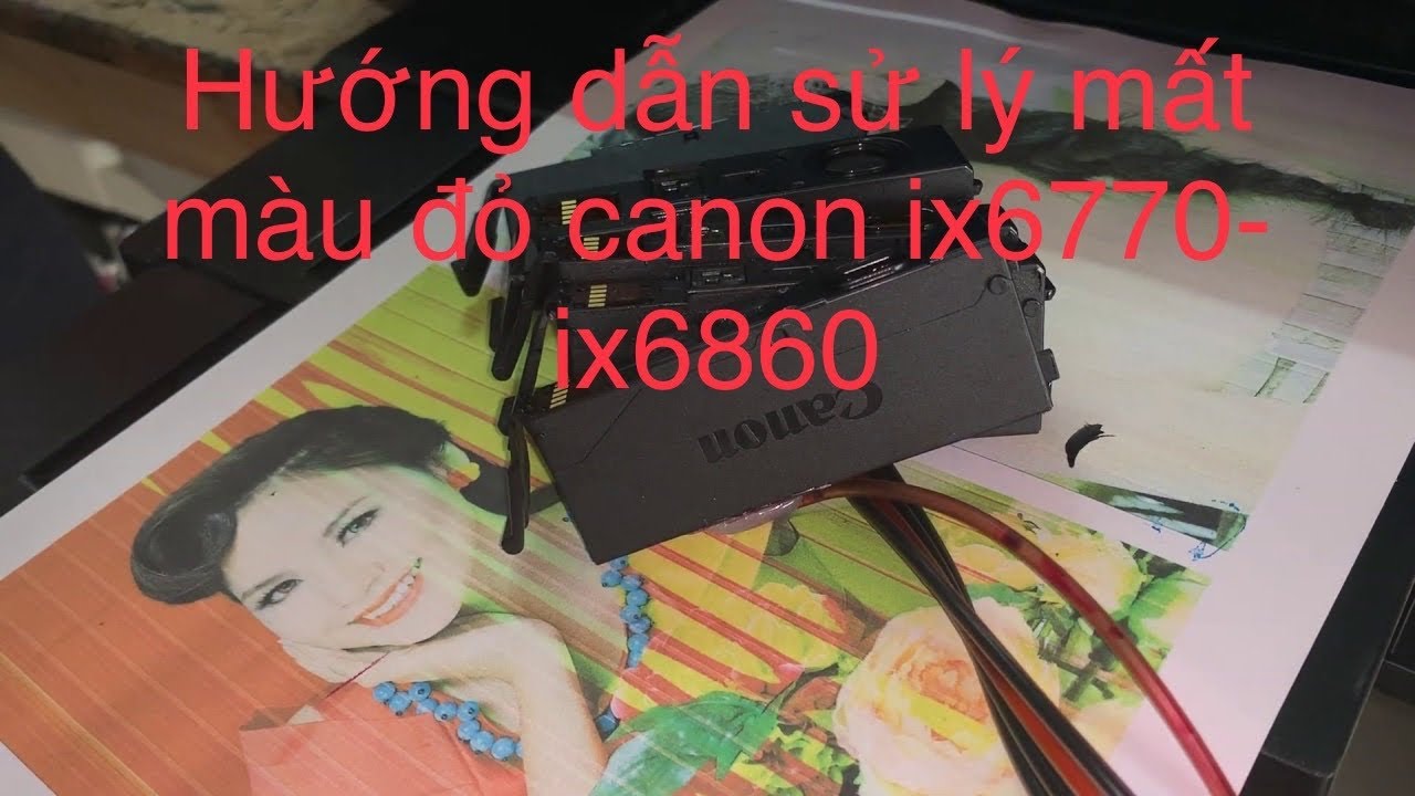Hướng dẫn khắc phục mất màu đỏ CANON IX6770 IX6860 IX6820 DỄ DÀNG