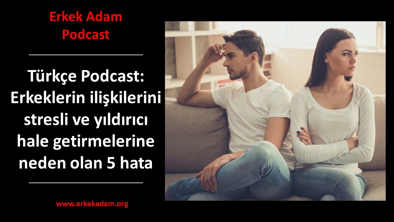 Erkeklerin ilişkilerini stresli ve yıldırıcı hale getirmelerine neden olan 5 hata (Türkçe Podcast)
