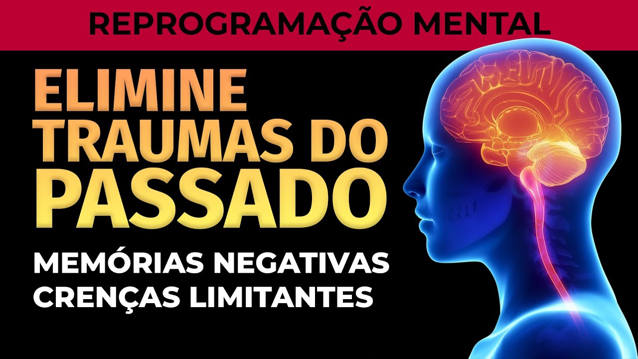 ELIMINAR TRAUMAS DO PASSADO, LIMPAR MEM&Oacute;RIAS E CREN&Ccedil;AS LIMITANTES | REPROGRAMA&Ccedil;&Atilde;O MENTAL