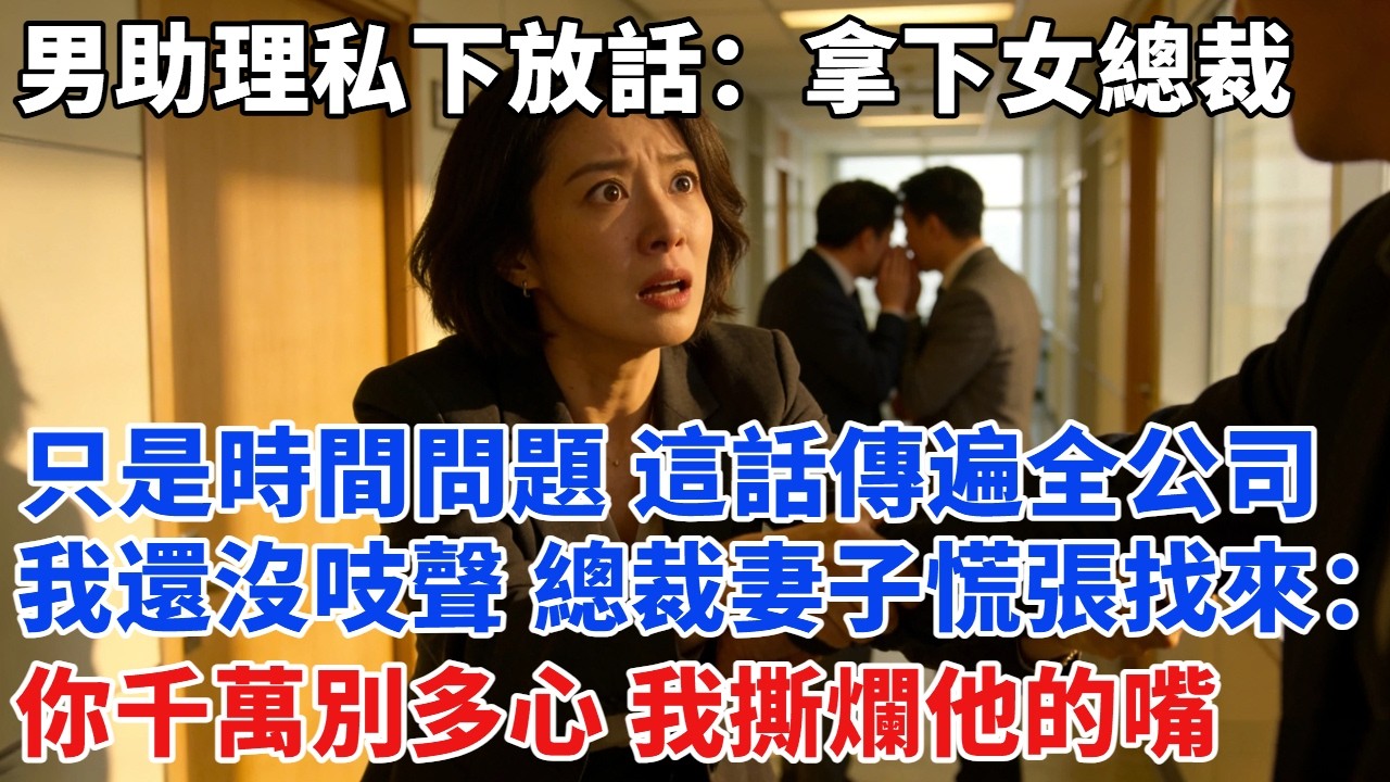 男助理私下放話：拿下女總裁妻子只是時間問題，這句話傳遍全公司時，我還沒吱聲，總裁妻子慌張找來：「你千萬別多心別誤會，我這就撕爛他的嘴#故事#故事分享#小说#爽文#情感#情感故事#家庭