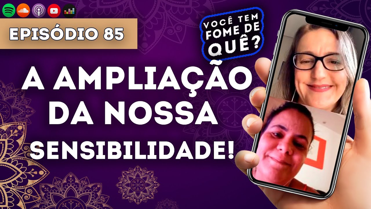 A AMPLIAÇÃO DA NOSSA SENSIBILIDADE ||VOCÊ TEM FOME DE QUÊ? - Episódio 85