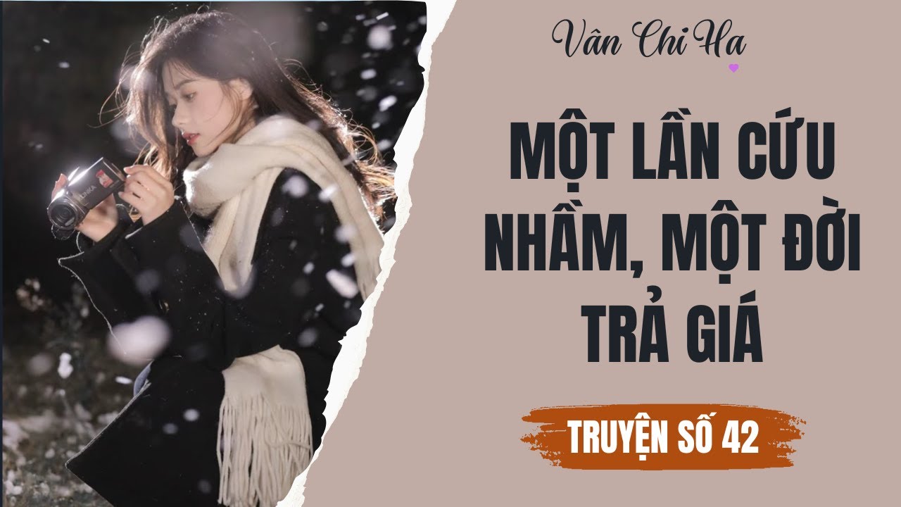 [Audio][Full] Vân Chi Hạ Truyện số 42 || Một lần cứu nhầm, một đời trả giá.