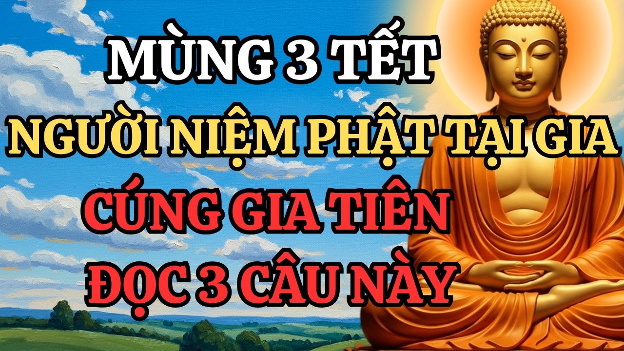 Mùng 3 Tết Người Niệm Phật Tại Gia Cúng Gia Tiên Đọc 3 Câu Này Gia Đạo Bình An May Mắn Cả Năm