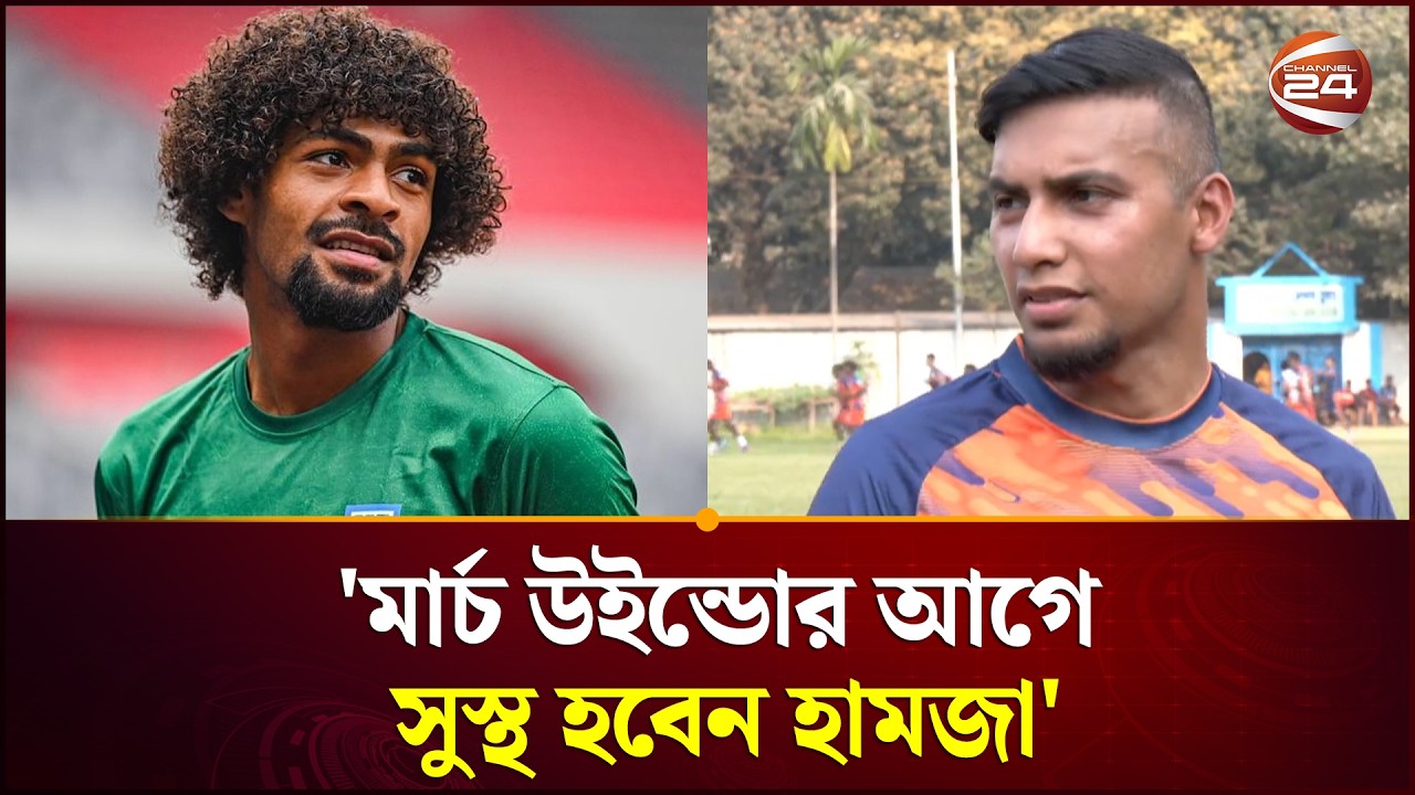মার্চ উইন্ডোর আগে সুস্থ হবেন হামজা, ঢাকা এসেছেন কাবরেরা | Hamza  | Jamal | football | Channel 24