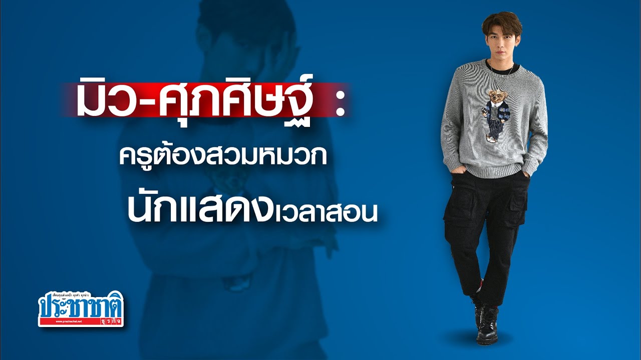 มิว-ศุภศิษฐ์ : ครูต้องสวมหมวกนักแสดงเวลาสอน