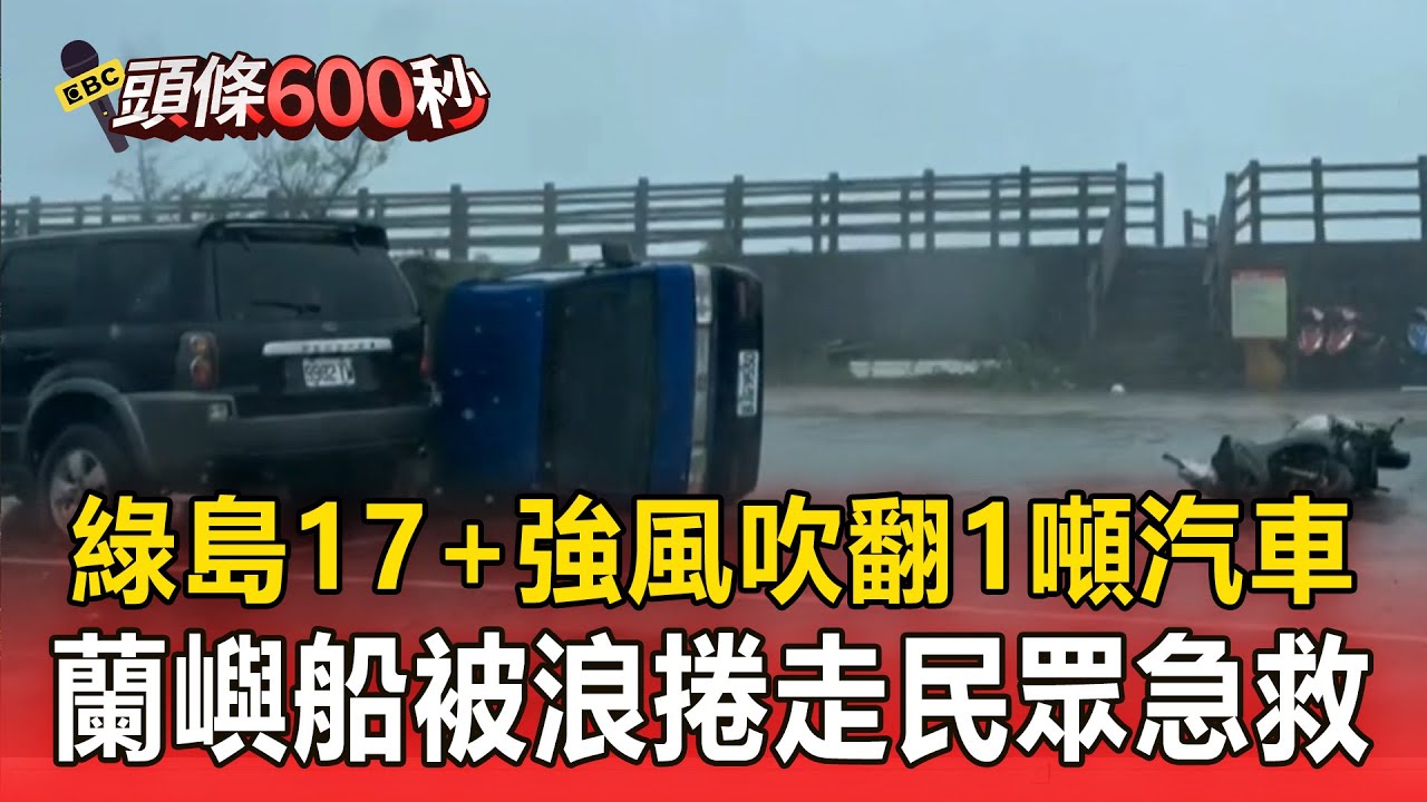 【楊柳颱風】綠島17+強陣風「吹翻1噸汽車」！ 鐵皮屋也被吹跑／船被大浪捲走！蘭嶼民眾奮不顧身下海救船【頭條600秒】