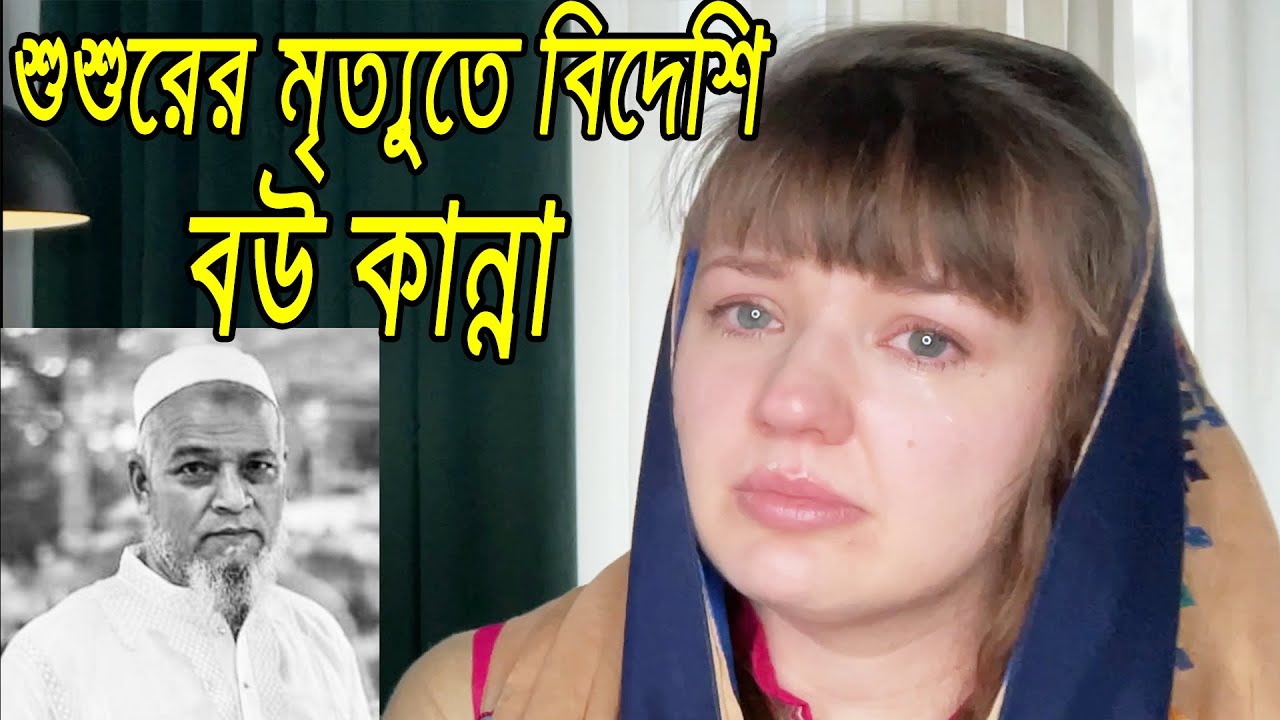বিদেশি বউ, শ্বশুরের মৃত্যুতে কিভাবে কান্নায় ভেঙ্গে পড়লো!!