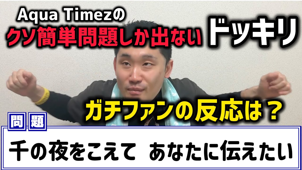 Aqua Timezの歌詞当てクイズでクソ簡単な問題しか出なかったらガチファンはどういう反応をする？