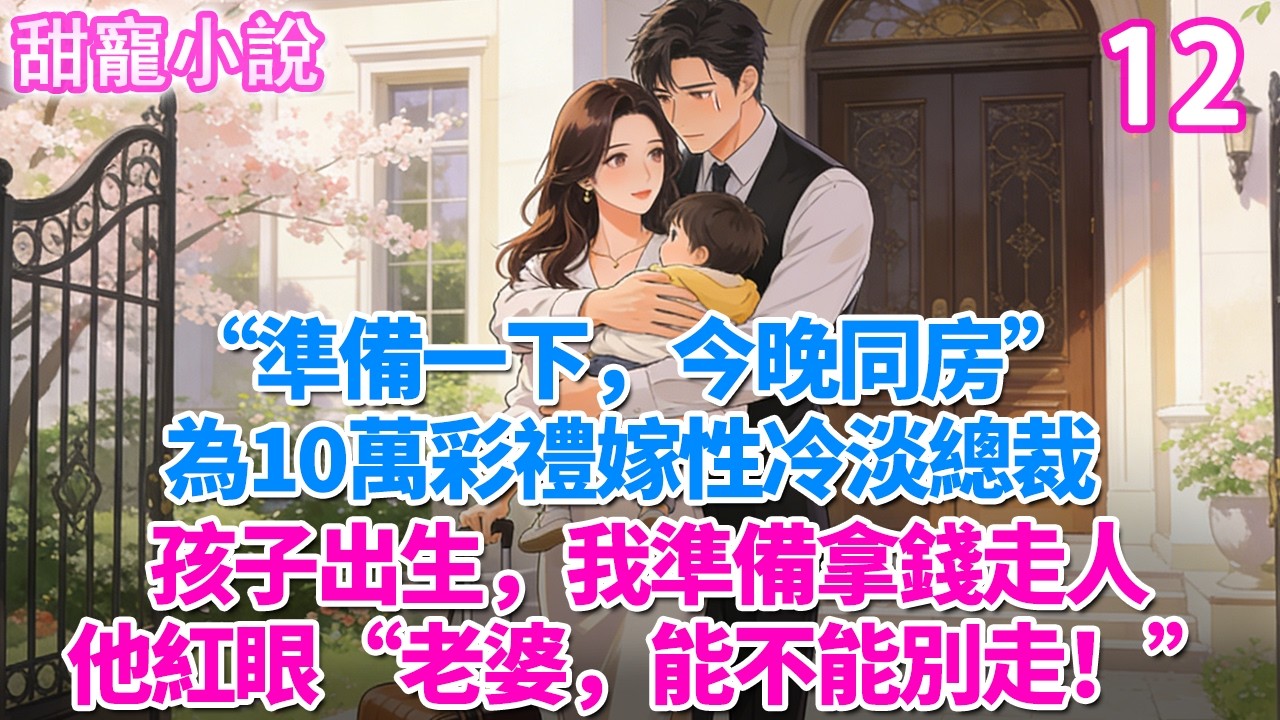 第12集：“準備一下，今晚同房”為10萬彩禮嫁性冷淡總裁。孩子出生，我準備拿錢走人。他紅眼“老婆，能不能別走”#玫瑰故事集 #甜寵 #現代言情 #豪門霸總 #完結 #甜文 #小说