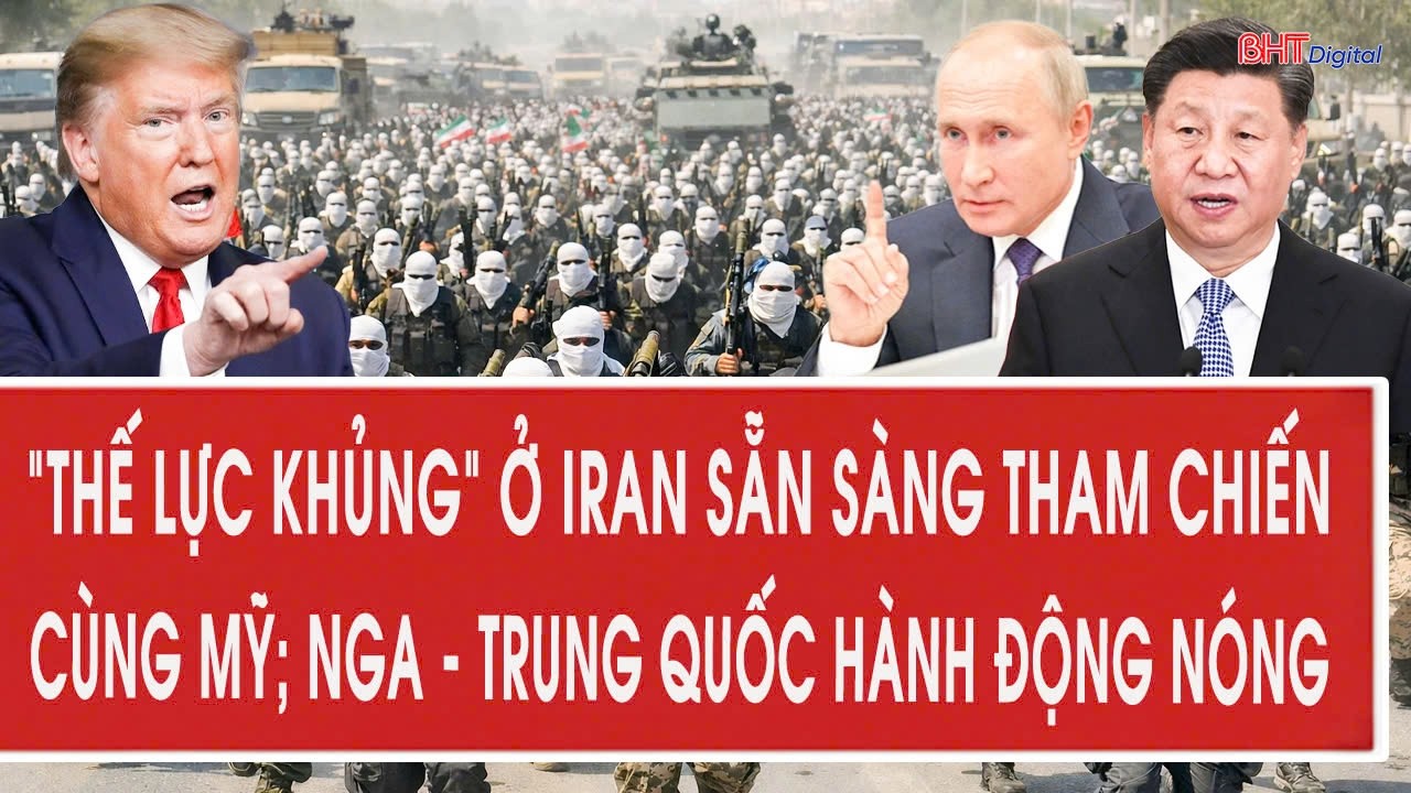 Vấn đề 15/3: “Thế lực khủng” ở Iran sẵn sàng tham chiến cùng Mỹ; Nga - Trung Quốc hành động nóng