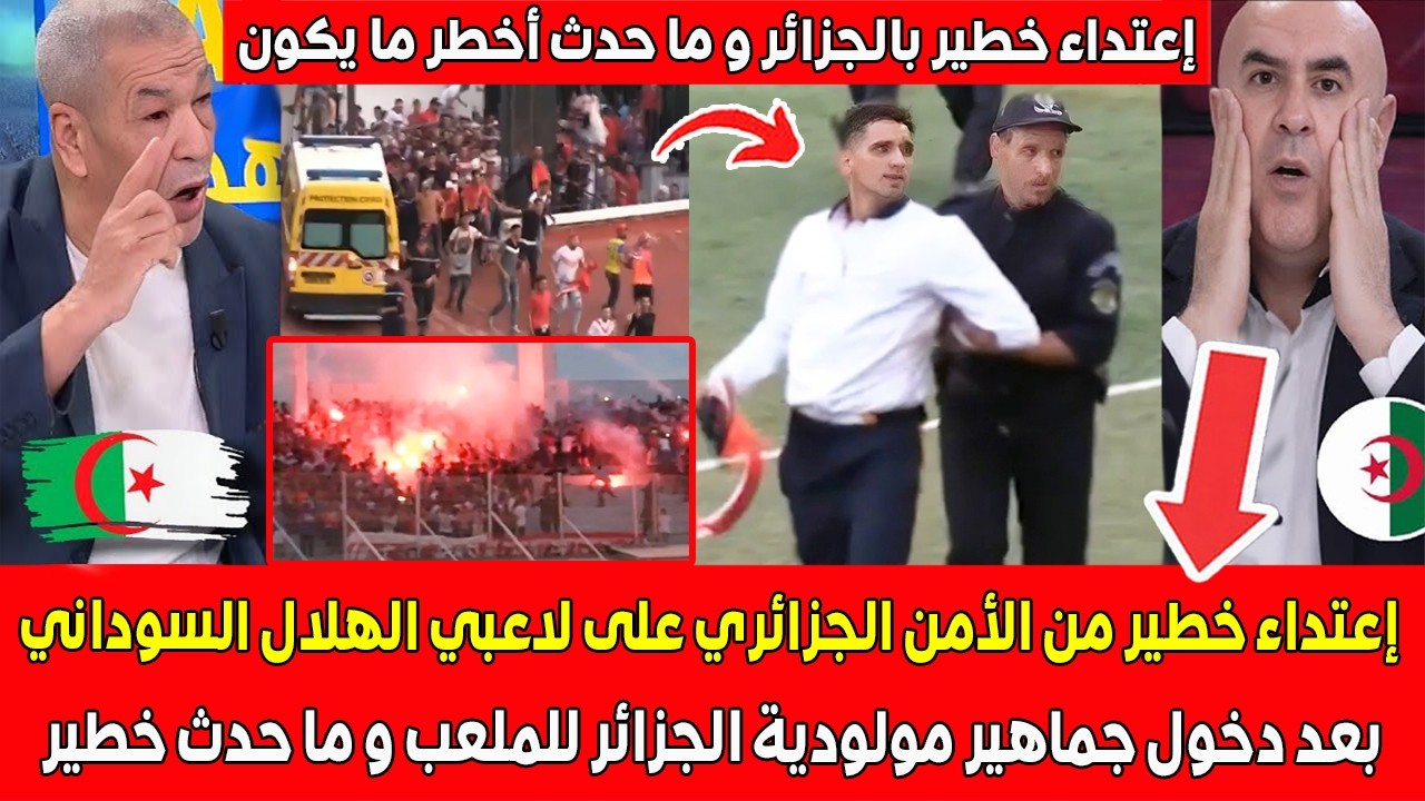 إعتداء خطير من الأمن الجزائري على لاعبي الهلال السوداني ضد مولودية الجزائر للملعب و ما حدث خطير