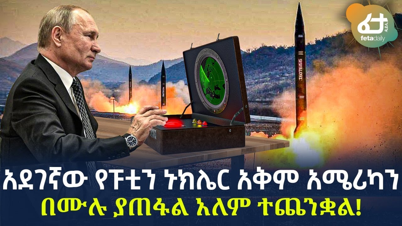 Ethiopia - አደገኛው የፑቲን ኑክሌር አቅም አለም ተጨንቋል!