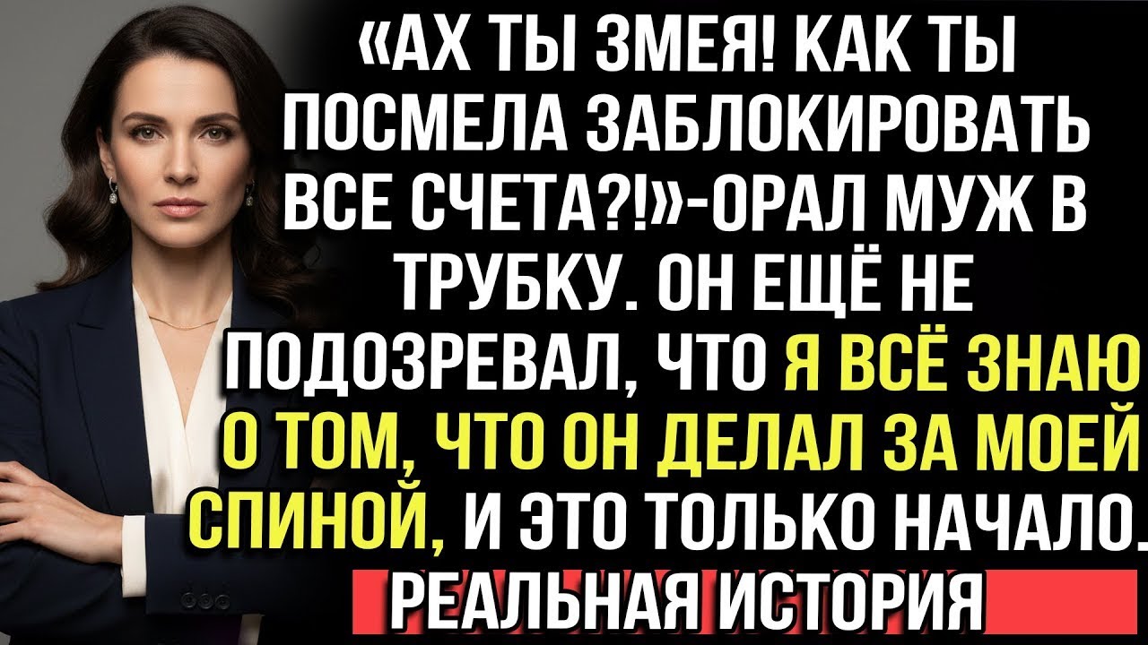 «Змея! Зачем заблокировала счета?!» — орал муж. Он не знал, что я всё узнала. И это лишь начало...