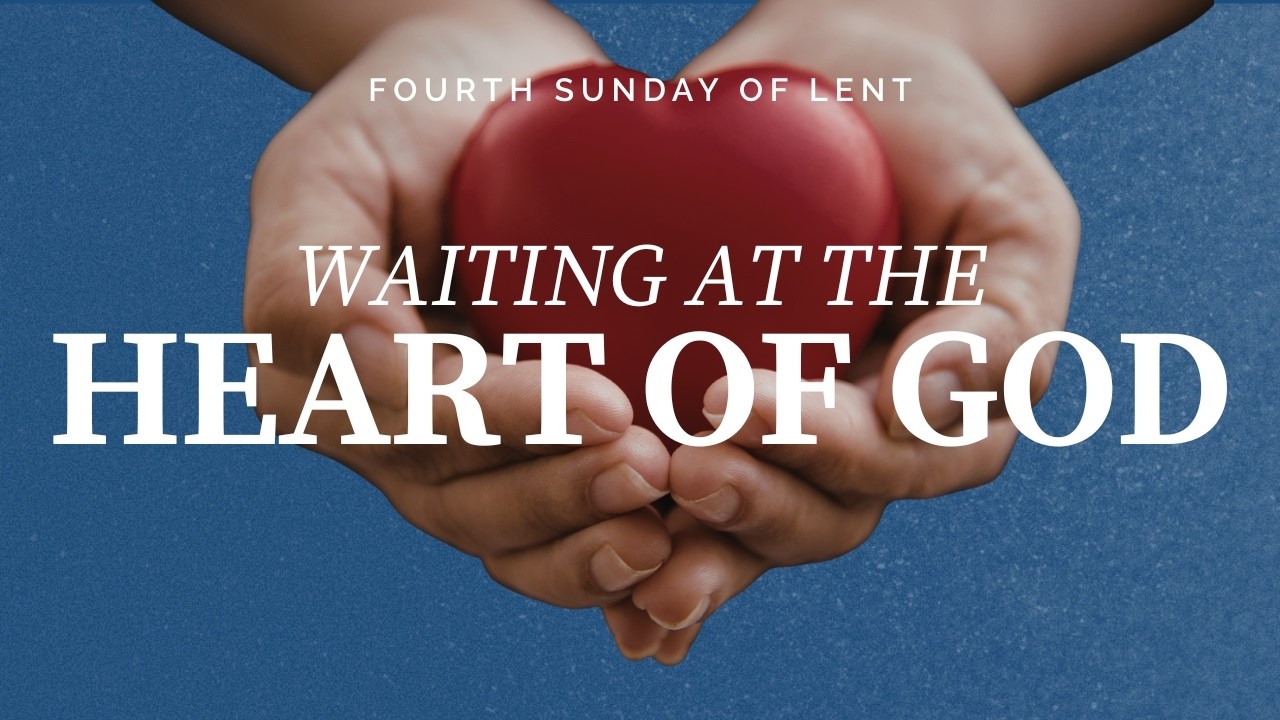 Fourth Sunday of Lent: Waiting at the Heart of God