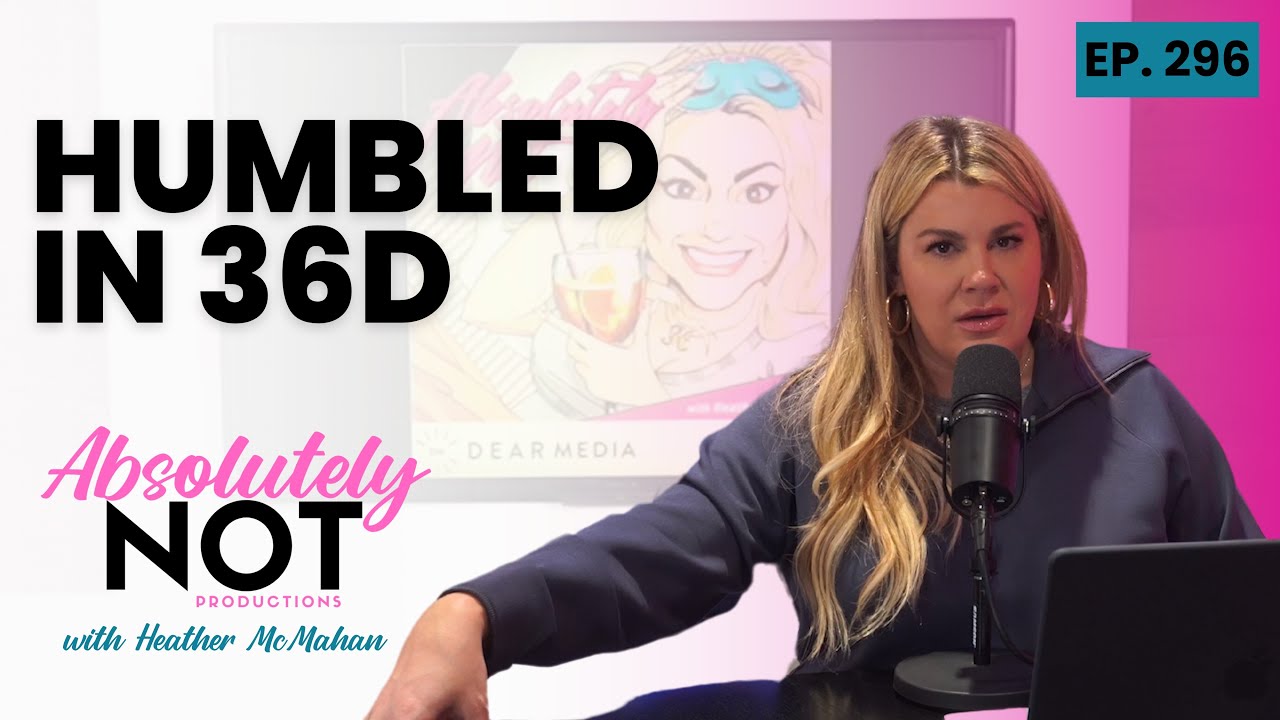 Humbled in 36D | Absolutely Not with Heather McMahan | Episode 296