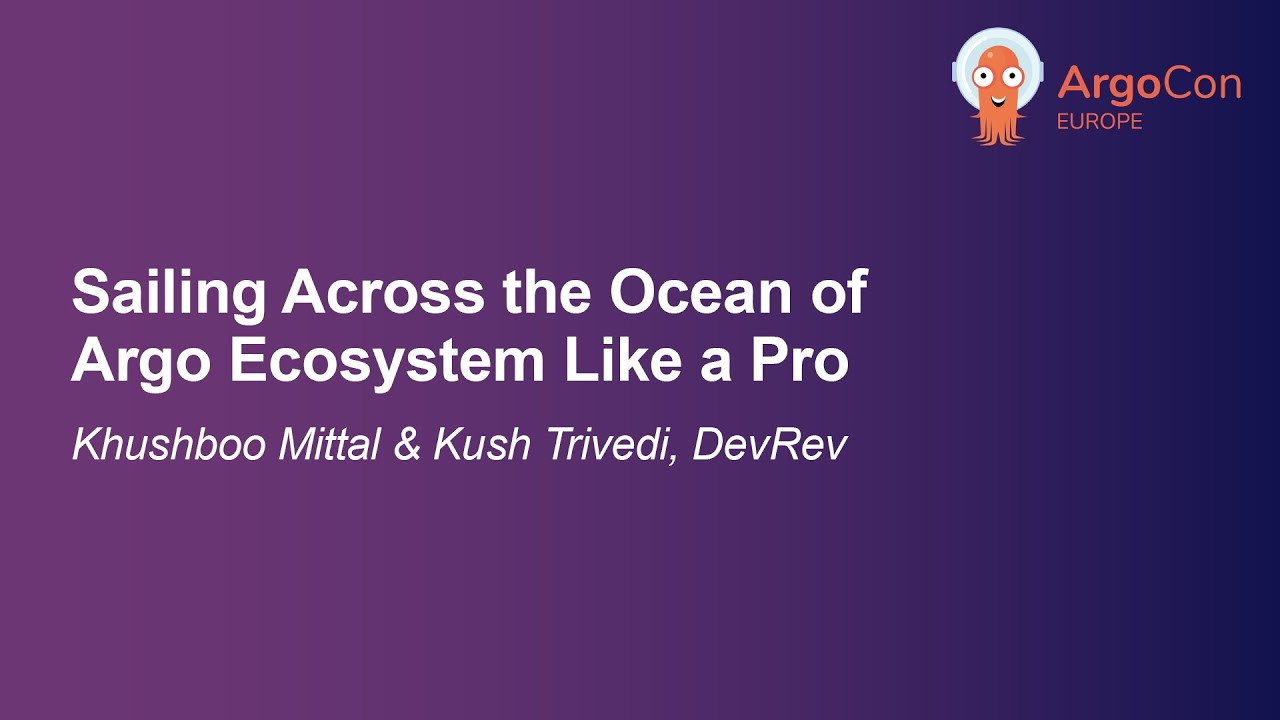Sailing Across the Ocean of Argo Ecosystem Like a Pro - Khushboo Mittal & Kush Trivedi, DevRev