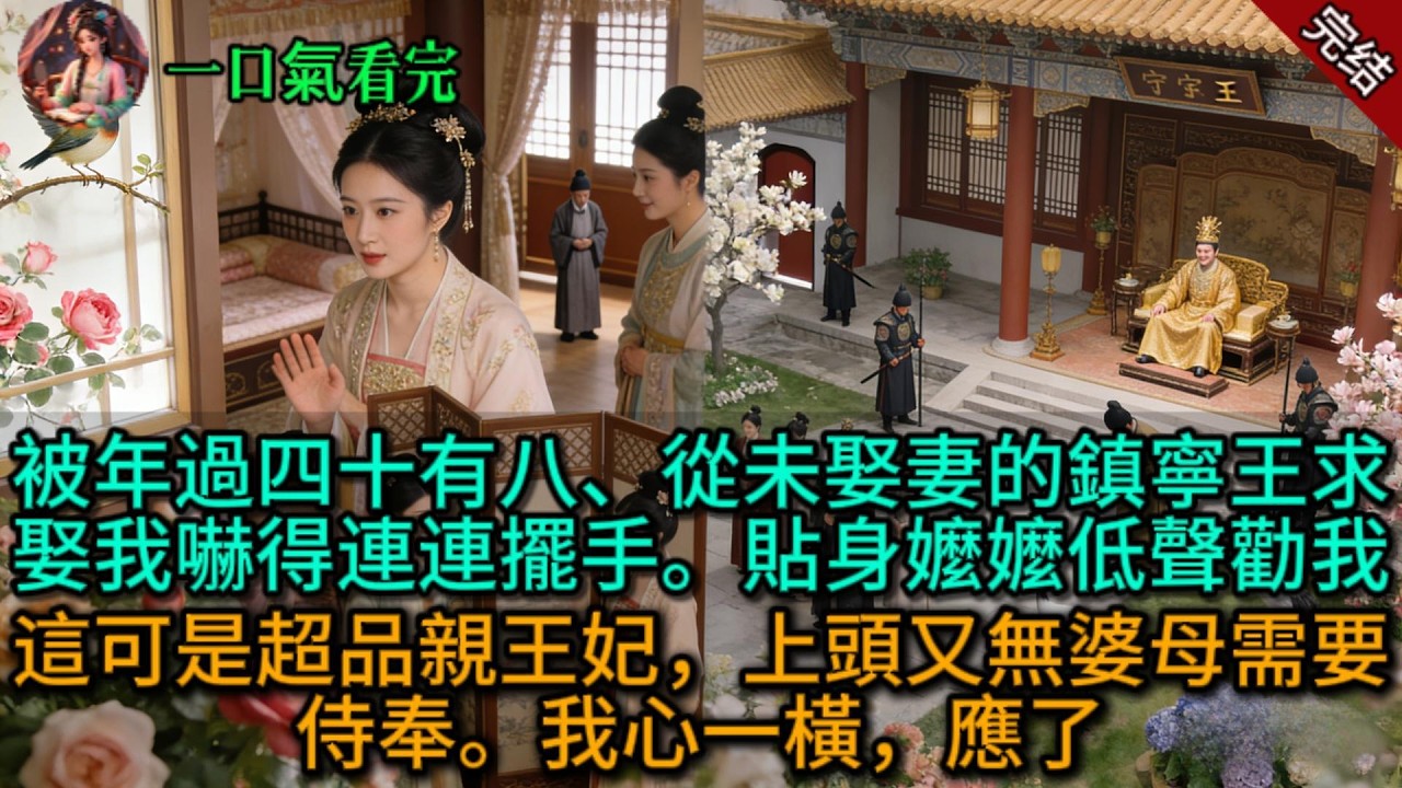 【原創已完結】被年過四十有八、從未娶妻的鎮寧王求娶，我嚇得連連擺手。貼身嬤嬤低聲勸我：這可是超品親王妃，上頭又無婆母需要侍奉。我心一橫，應了