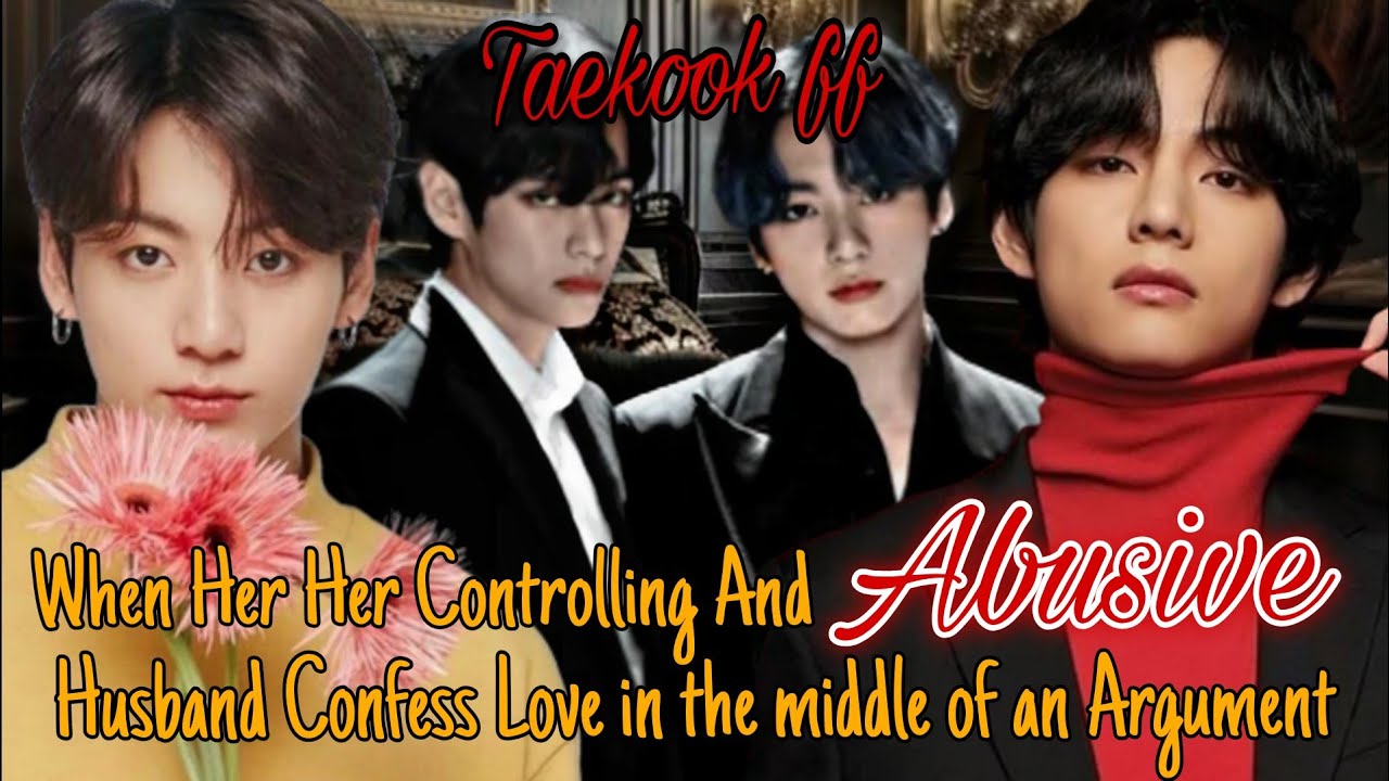 Taekook ff || When her controlling and abusive husband confesses love in the middle of an argument