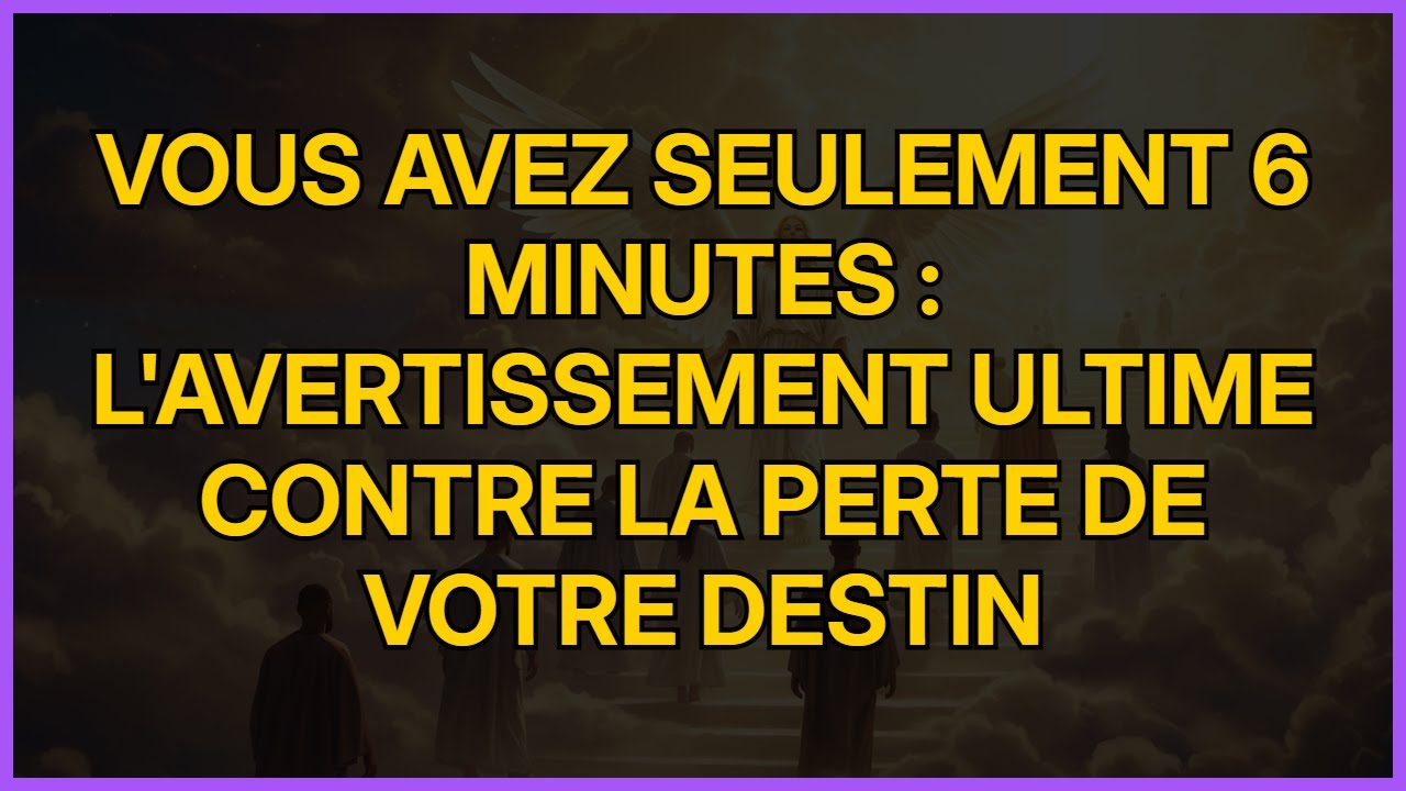 Vous Avez Seulement 6 Minutes : L'Avertissement Ultime Contre la Perte de Votre Destin