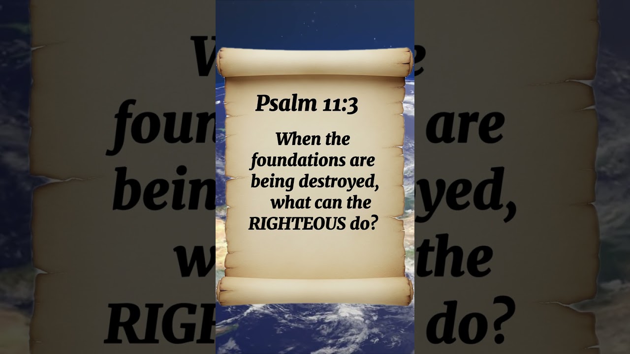 Psalm 11:3 When the foundations are being destroyed, what can the RIGHTEOUS do?