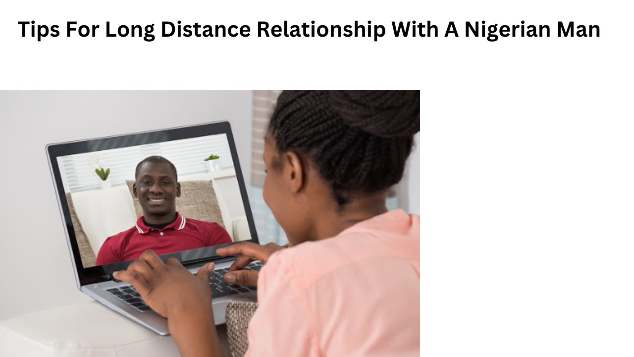 Tips For Long Distance Relationship With A Nigerian Man