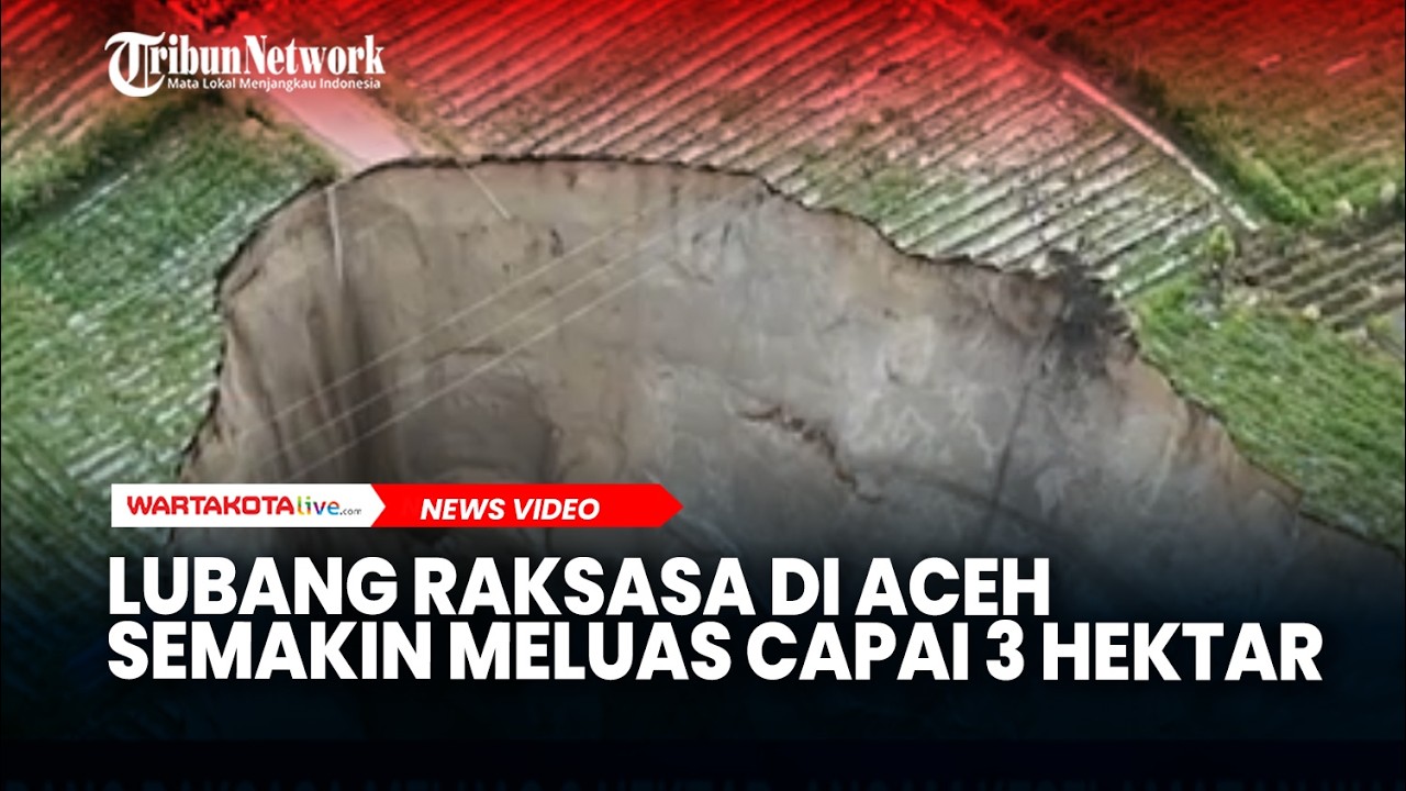 Lubang Raksasa di Aceh Semakin Meluas Capai 3 Hektar, Ancam Keselamatan Warga