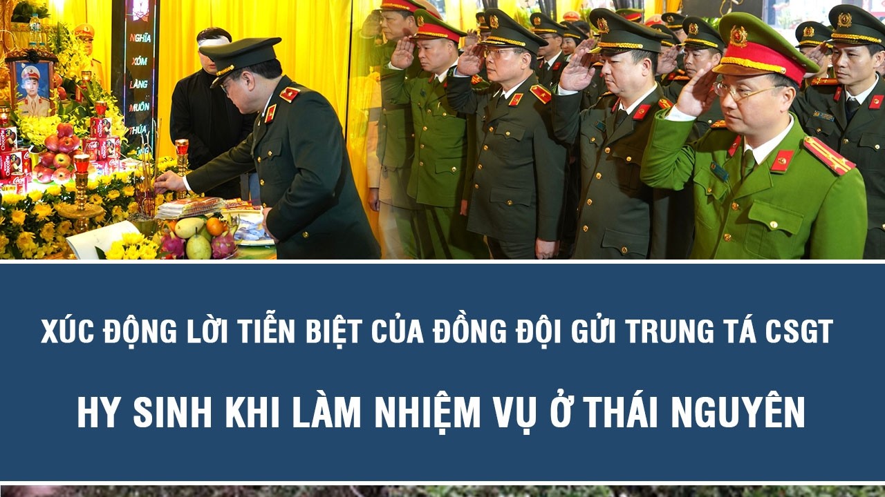 Xúc động lời tiễn biệt của đồng đội gửi Trung tá CSGT hy sinh khi làm nhiệm vụ ở Thái Nguyên