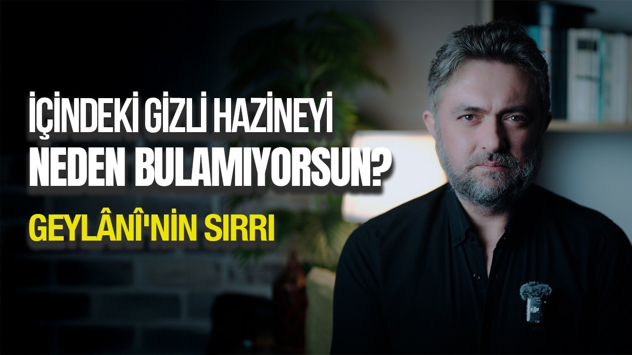 İçindeki Gizli Hazineyi Neden Bulamıyorsun? Geylânî'nin Sırrı