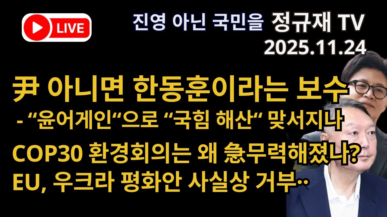 정규재 라이브/11.24/尹 아니면 한동훈이라는 보수 - &ldquo;윤어게인&ldquo;으로 &ldquo;국힘 해산&ldquo; 맞서지나/COP30 환경회의는 왜 急무력해졌나?/EU, 우크라 평화안 사실상 거부&middot;&middot;