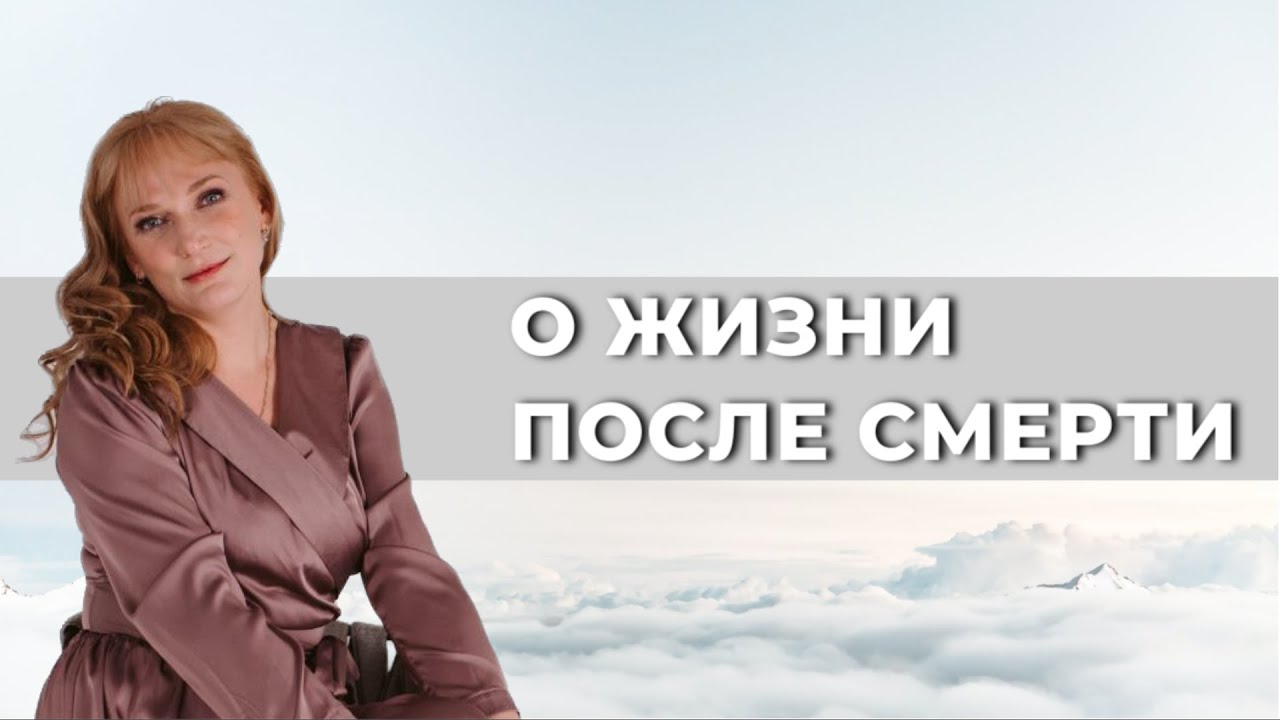 О ЖИЗНИ ПОСЛЕ СМЕРТИ (основано на сотнях погружений в регресс , а также на общении с душами ушедших)
