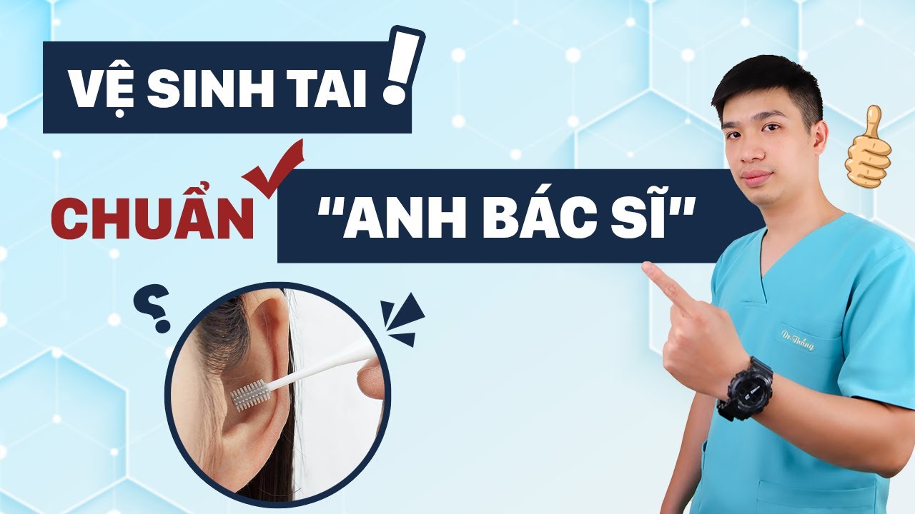 [Vệ Sinh Tai] chuẩn Anh Bác sĩ-chia sẻ từ Bác sĩ Thắng - Anh Bác sĩ