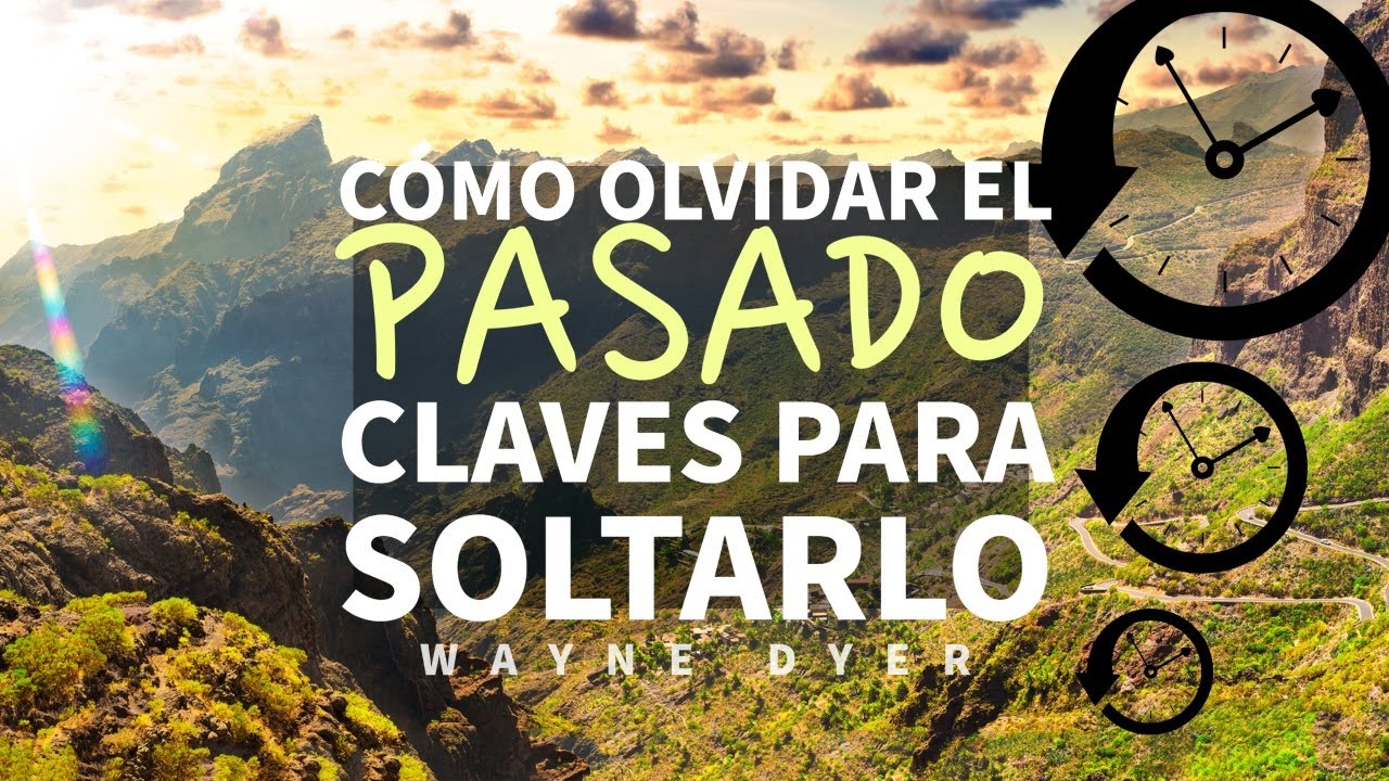 Cómo Olvidar el Pasado - La Clave para Soltar y Dejar ir - Por Wayne Dyer