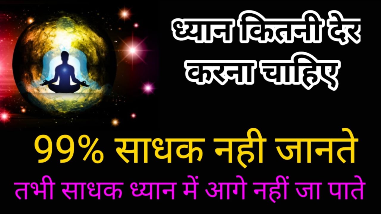 ध्यान में कितना समय बैठना  चाहिए तकी आत्मा परमात्मा तत्व में लिन हो जाए dhyan kitna time karna chahi