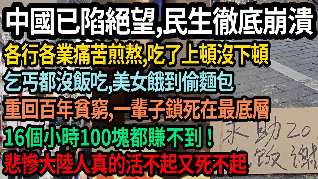 中國陷入絕望，民生徹底崩潰，各行各業痛苦煎熬，吃了上頓沒下頓，乞丐沒飯吃，美女餓到偷麵包，16個小時賺不到100塊，一輩子鎖死在底層，重回百年貧窮，悲慘大陸人是活不起又死不起，#中國