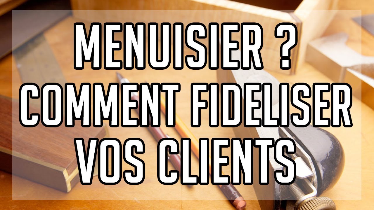 COMMENT FIDELISER SES CLIENTS EN TANT QUE MENUISIER ?