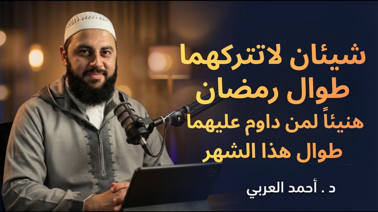 شيئان لاتتركهما طوال رمضان هنيئاً لمن داوم عليهما طوال هذا الشهر المبارك د . أحمد العربي
