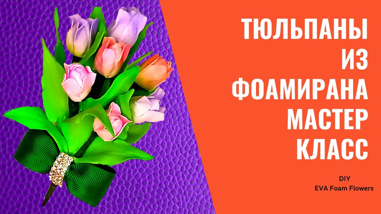 ТЮЛЬПАНЫ ИЗ ФОАМИРАНА,МК/DIY EVA Foam Flowers
