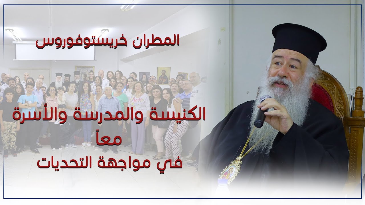 الكنيسة والمدرسة والأسرة معاً في مواجهة التحديات `| المطران خريستوفوروس