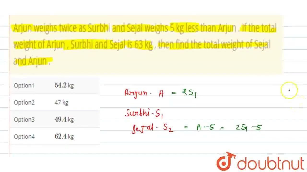 Arjun weighs twice as Surbhi and Sejal weighs 5 kg less than Arjun . If the total weight of Arju...